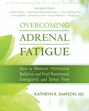 Overcoming Adrenal Fatigue: How to Restore Hormonal Balance and Feel Renewed, Energized, and Stress Free by Kathryn R. Simpson