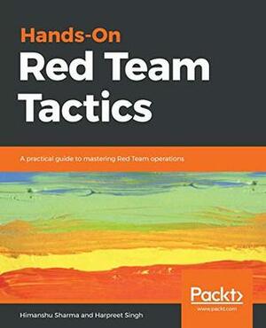 Hands-On Red Team Tactics: A practical guide to mastering Red Team operations by Himanshu Sharma, Harpreet Singh