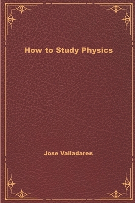 How to Study Physics by Jose Valladares