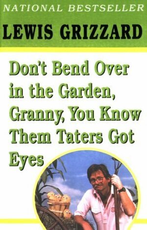Don't Bend Over in the Garden, Granny, You Know Them Taters Got Eyes by Lewis Grizzard