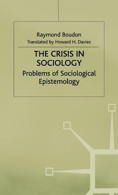 The Crisis in Sociology: Problems of Sociological Epistemology by Howard H. Davis, Raymond Boudon