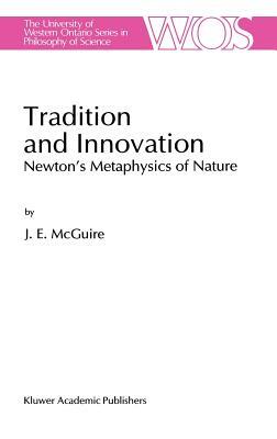 Tradition and Innovation: Newton's Metaphysics of Nature by J. E. McGuire