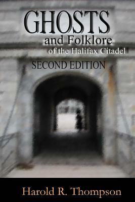 Ghosts and Folklore of the Halifax Citadel: Second Edition by Harold R. Thompson