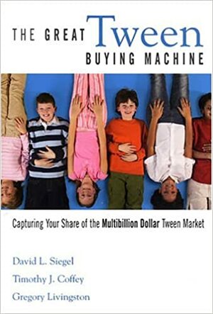 The Great Tween Buying Machine: Capturing Your Share of the Multibillion Dollar Tween Market by Gregory Livingston, David L. Siegel, Timothy Coffey