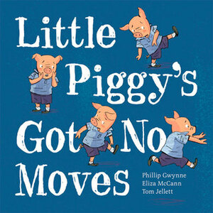 Little Piggy's Got No Moves by Tom Jellet, Eliza McCann, Phillip Gwynne