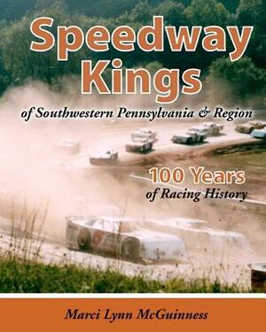 Speedway Kings: of Southwestern Pennsylvania & Region by Marci Lynn McGuinness