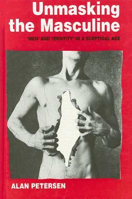 Unmasking the Masculine: `men' and `identity' in a Sceptical Age by Alan Petersen