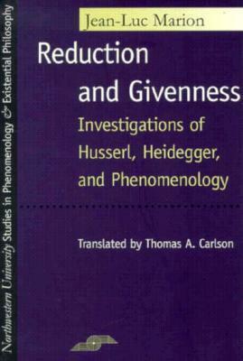 Reduction and Givenness: Investigations of Husserl, Heidegger, and Phenomenology by Jean-Luc Marion, Thomas A. Carlson
