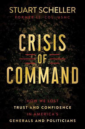 Crisis of Command: How We Lost Trust and Confidence in America's Generals and Politicians by Stuart Scheller