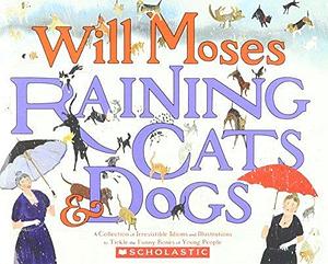 Raining Cats and Dogs: A Collection of Irresistible Idioms and Illustrations to Tickle the Funny Bon by Will Moses, Will Moses