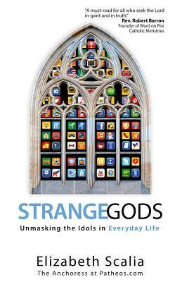 Strange Gods: Unmasking the Idols in Everyday Life by Elizabeth Scalia