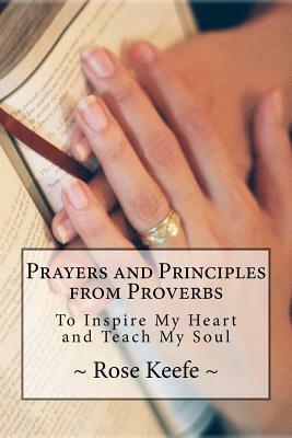 Prayers and Principles from Proverbs: To Inspire My Heart and Teach My Soul by Rose Keefe