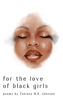 for the love of black girls: poems by Tatiana M.R. Johnson by Tatiana Mary Rebecca Johnson