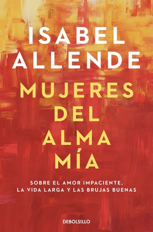 Mujeres del alma mía: Sobre el amor impaciente, la vida larga y las brujas buenas by Isabel Allende