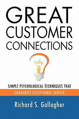 Great Customer Connections: Simple Psychological Techniques That Guarantee Exceptional Service by Richard S. Gallagher