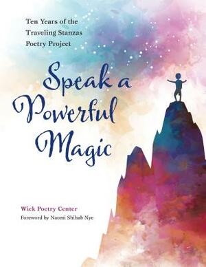 Speak a Powerful Magic: Ten Years of the Traveling Stanzas Poetry Project by Wick Poetry Center