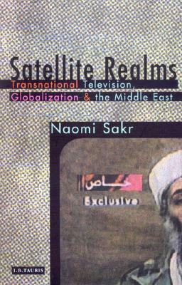 Satellite Realms: Transnational Television, Globalization and the Middle East by Naomi Sakr