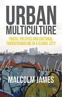 Urban Multiculture: Youth, Politics and Cultural Transformation in a Global City by Malcolm James