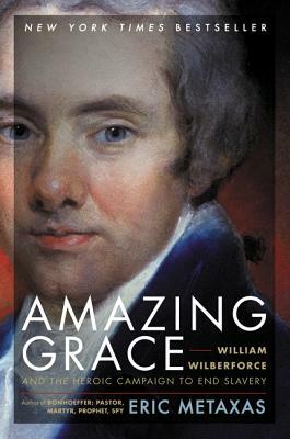 Amazing Grace: William Wilberforce and the Heroic Campaign to End Slavery by Eric Metaxas