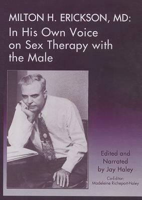 Milton H. Erickson, MD: In His Own Voice on Sex Therapy with the Male by 