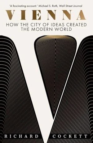 Vienna: How the City of Ideas Created the Modern World by Richard Cockett, Richard Cockett