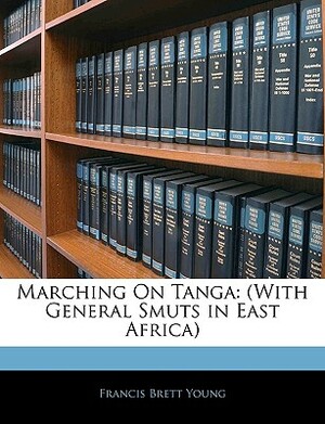 Marching on Tanga: with General Smuts in East Africa by Francis Brett Young