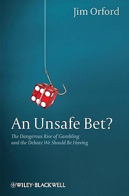An Unsafe Bet?: The Dangerous Rise of Gambling and the Debate We Should Be Having by Jim Orford
