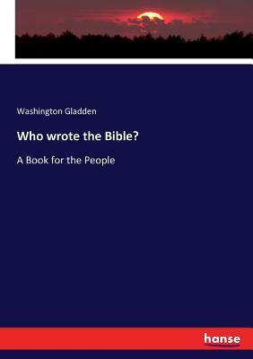 Who wrote the Bible?: A Book for the People by Washington Gladden