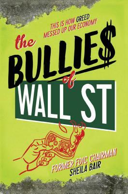 The Bullies of Wall Street: This Is How Greed Messed Up Our Economy by Sheila Bair