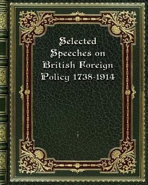 Selected Speeches on British Foreign Policy 1738-1914 by I.