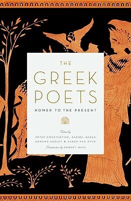 The Greek Poets: Homer to the Present by Robert Hass, Karen Van Dyck, Rachel Hadas, Peter Constantine, Edmund Keeley