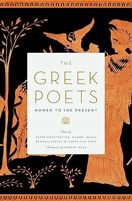 The Greek Poets: Homer to the Present by Peter Constantine, Rachel Hadas, Edmund Keeley, Robert Hass, Karen Van Dyck