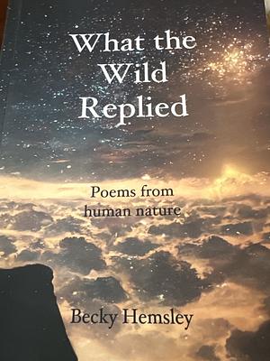 What the Wild Replied: Poems from Human Nature by Becky Hemsley