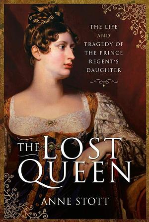 The Lost Queen: The Life and Tragedy of the Prince Regent's Daughter by Anne M. Stott, Anne M. Stott