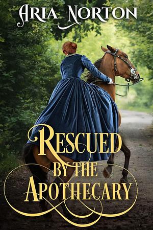 Rescued by the Apothecary: A Historical Regency Romance Novel by Aria Norton, Aria Norton