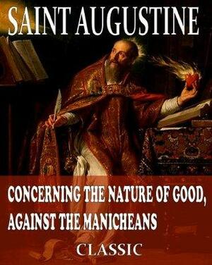 Concerning The Nature Of Good, Against The Manicheans by Philip Schaff, Saint Augustine