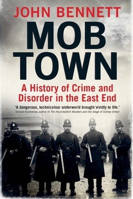 Mob Town: A History of Crime and Disorder in the East End by John Bennett