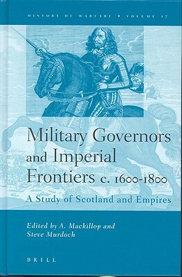 Military Governors and Imperial Frontiers C. 1600-1800: A Study of Scotland and Empires by 