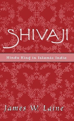 Shivaji: Hindu King in Islamic India by James W. Laine