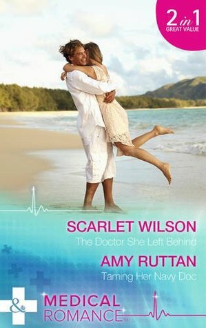 The Doctor She Left Behind / Taming Her Navy Doc by Amy Ruttan, Scarlet Wilson