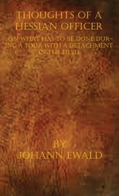 Thoughts of a Hessian Officer on what has to be done during a Tour with a detachment in the Field by Johann Ewald