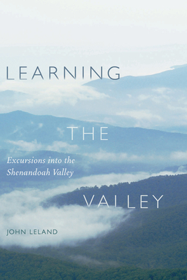 Learning the Valley: Excursions Into the Shenandoah Valley by John Leland