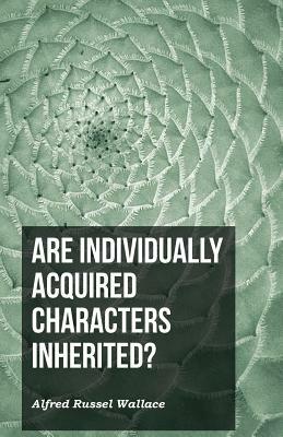 Are Individually Acquired Characters Inherited? by Alfred Russel Wallace