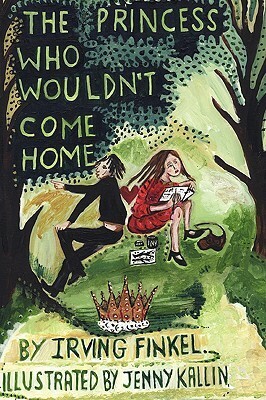 The Princess Who Wouldn't Come Home by Irving Finkel, Jenny Kallin