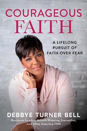 Courageous Faith: A Lifelong Pursuit of Faith over Fear by Debbye Turner Bell
