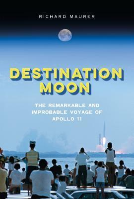 Destination Moon: The Remarkable and Improbable Voyage of Apollo 11 by Richard Maurer