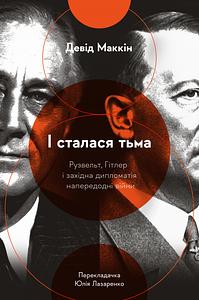 І сталася тьма. Рузвельт, Гітлер і західна дипломатія напередодні війни by David McKean