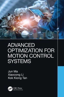 Advanced Optimization for Motion Control Systems by Kok Kiong Tan, Jun Ma, Xiaocong Li