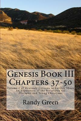 Genesis Book III: Chapters 37-50: Volume 1 of Heavenly Citizens in Earthly Shoes, An Exposition of the Scriptures for Disciples and Youn by Randy Green