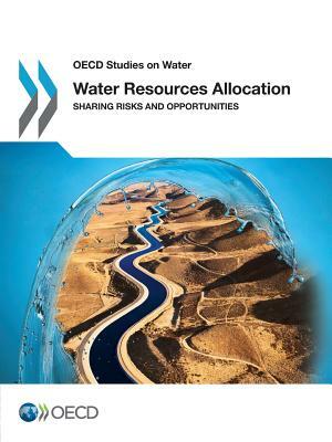 Water Resources Allocation Sharing Risks and Opportunities: OECD Studies on Water by 